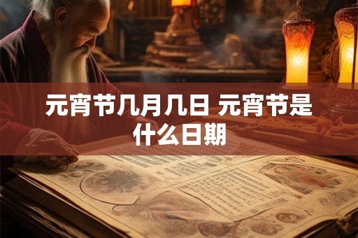 元宵节几月几日 元宵节是什么日期