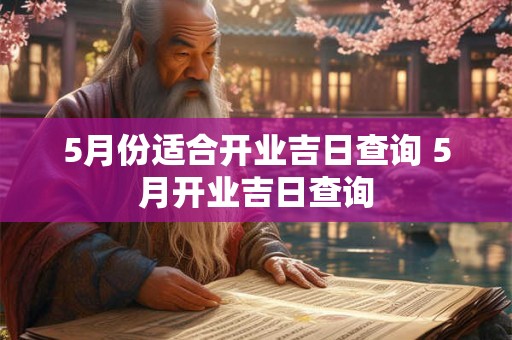 5月份适合开业吉日查询 5月开业吉日查询