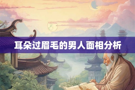 耳朵过眉毛的男人面相分析