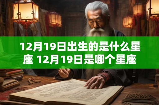12月19日出生的是什么星座 12月19日是哪个星座 12月19日出生的是什么星座 12月19日是哪个星座