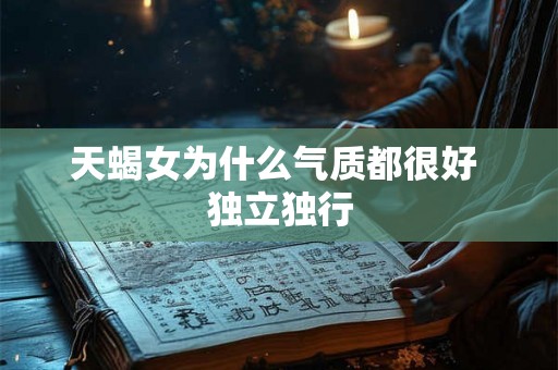 天蝎女为什么气质都很好 独立独行