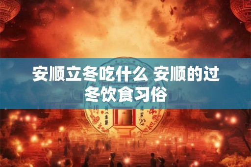 安顺立冬吃什么 安顺的过冬饮食习俗