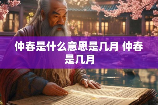 仲春是什么意思是几月 仲春是几月