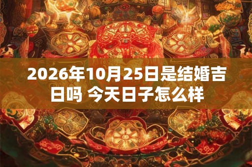 2026年10月25日是结婚吉日吗 今天日子怎么样