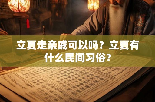 立夏走亲戚可以吗?立夏有什么民间习俗? 立夏走亲戚可以吗?立夏有什么民间习俗?