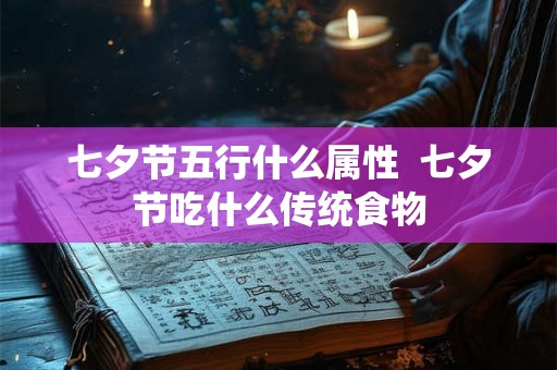 七夕节五行什么属性 七夕节吃什么传统食物 七夕节五行什么属性 七夕节吃什么传统食物