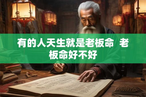 有的人天生就是老板命  老板命好不好