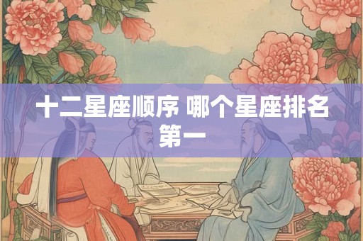 十二星座顺序 哪个星座排名第一