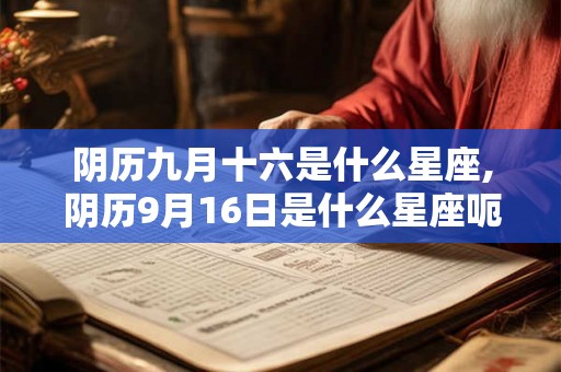 阴历九月十六是什么星座,阴历9月16日是什么星座呃-