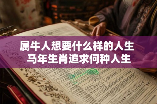 属牛人想要什么样的人生 马年生肖追求何种人生