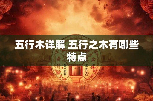 五行木详解 五行之木有哪些特点 五行木详解 五行之木有哪些特点