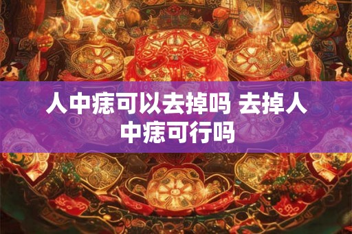 人中痣可以去掉吗 去掉人中痣可行吗