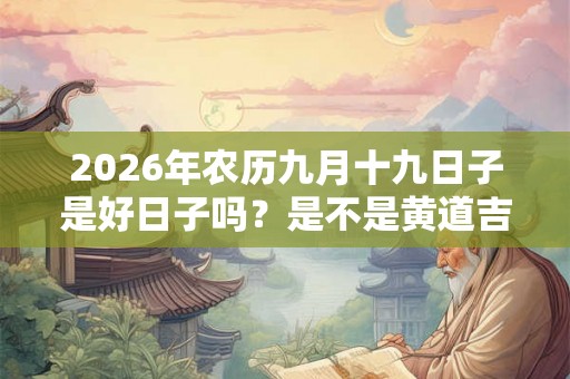 2026年农历九月十九日子是好日子吗？是不是黄道吉日？