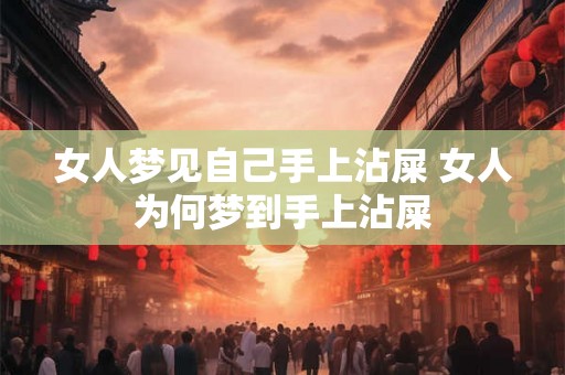 女人梦见自己手上沾屎 女人为何梦到手上沾屎 女人梦见自己手上沾屎 女人为何梦到手上沾屎