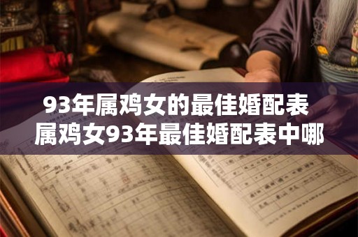 93年属鸡女的最佳婚配表 属鸡女93年最佳婚配表中哪些星座最适合
