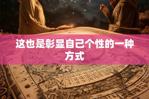这也是彰显自己个性的一种方式