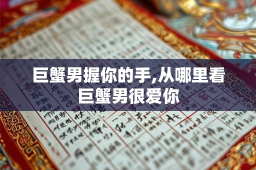 巨蟹男握你的手,从哪里看巨蟹男很爱你 巨蟹男握你的手,从哪里看巨蟹男很爱你