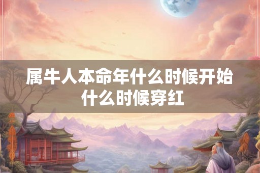 属牛人本命年什么时候开始 什么时候穿红