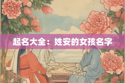 起名大全：姓安的女孩名字