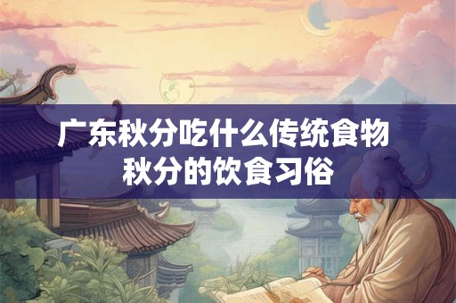 广东秋分吃什么传统食物 秋分的饮食习俗