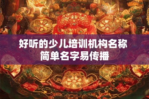 好听的少儿培训机构名称 简单名字易传播