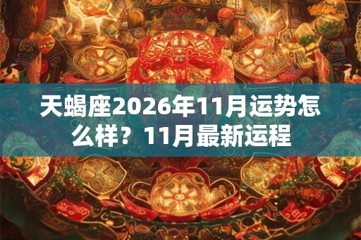 天蝎座2026年11月运势怎么样？11月最新运程