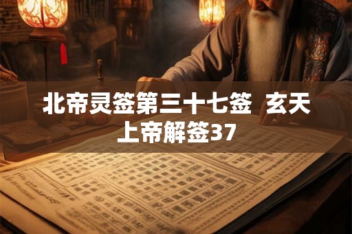 北帝灵签第三十七签  玄天上帝解签37
