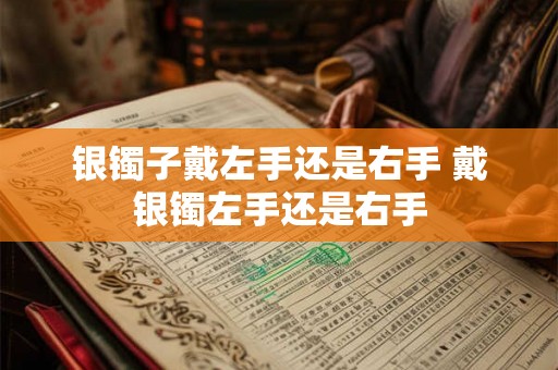 银镯子戴左手还是右手 戴银镯左手还是右手