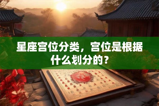 星座宫位分类，宫位是根据什么划分的？