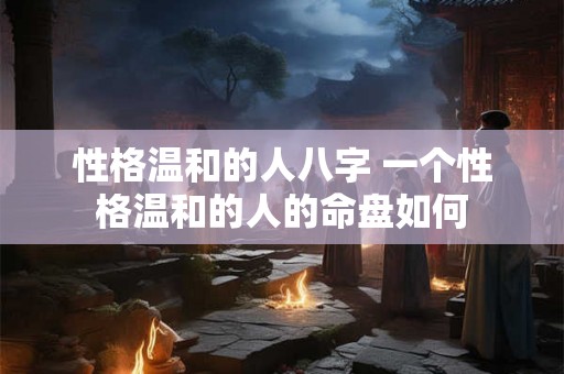 性格温和的人八字 一个性格温和的人的命盘如何