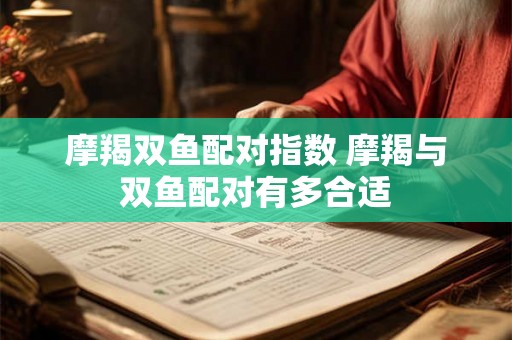 摩羯双鱼配对指数 摩羯与双鱼配对有多合适