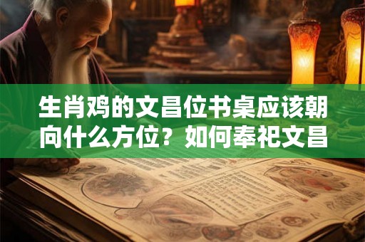 生肖鸡的文昌位书桌应该朝向什么方位？如何奉祀文昌帝君？