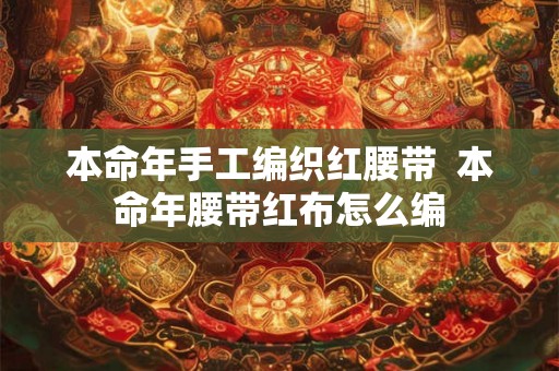 本命年手工编织红腰带  本命年腰带红布怎么编