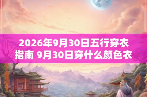 2026年9月30日五行穿衣指南 9月30日穿什么颜色衣服最旺运