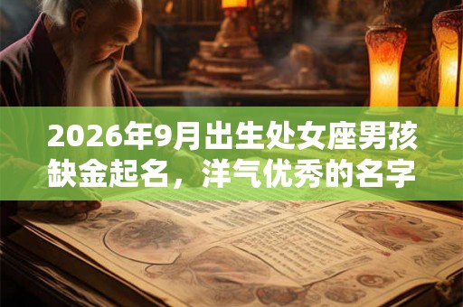 2026年9月出生处女座男孩缺金起名，洋气优秀的名字