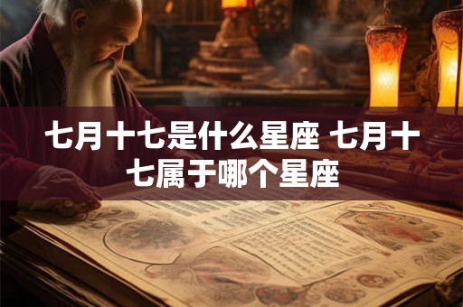 七月十七是什么星座 七月十七属于哪个星座