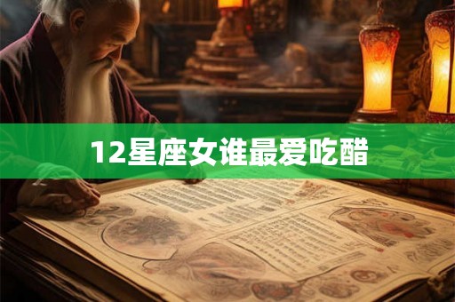 12星座女谁最爱吃醋