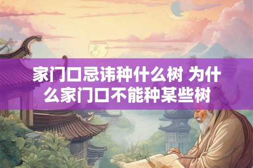 家门口忌讳种什么树 为什么家门口不能种某些树