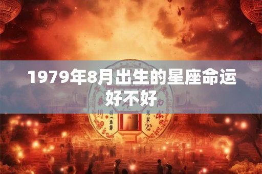 1979年8月出生的星座命运好不好