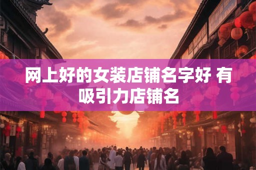 网上好的女装店铺名字好 有吸引力店铺名