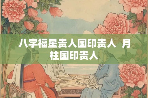 八字福星贵人国印贵人  月柱国印贵人