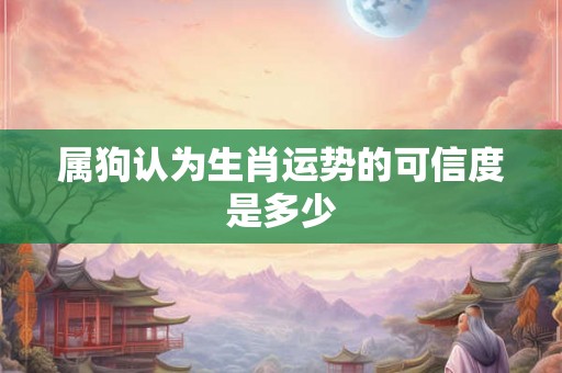 属狗认为生肖运势的可信度是多少
