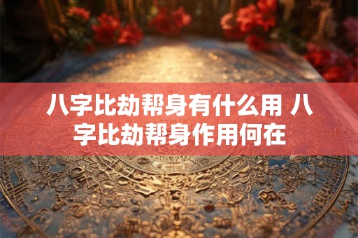八字比劫帮身有什么用 八字比劫帮身作用何在