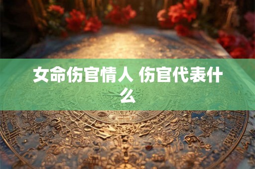 女命伤官情人 伤官代表什么