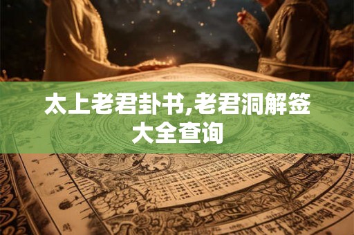 太上老君卦书,老君洞解签大全查询