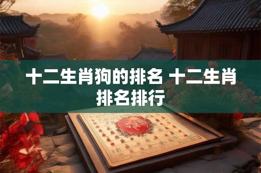 十二生肖狗的排名 十二生肖排名排行