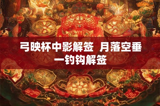 弓映杯中影解签  月落空垂一钓钩解签