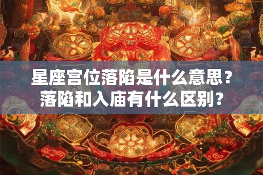 星座宫位落陷是什么意思？落陷和入庙有什么区别？