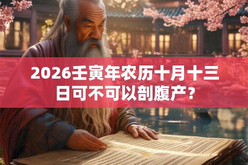 2026壬寅年农历十月十三日可不可以剖腹产？