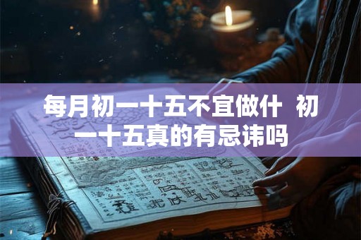 每月初一十五不宜做什  初一十五真的有忌讳吗